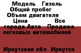  › Модель ­ Газель › Общий пробег ­ 150 › Объем двигателя ­ 3 › Цена ­ 200 000 - Все города Авто » Продажа легковых автомобилей   . Иркутская обл.,Иркутск г.